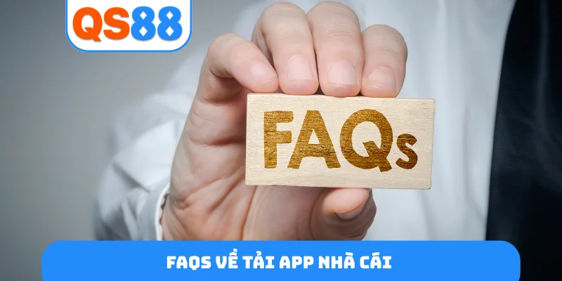 FAQs về tải app nhà cái